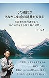 その選択があなたのお金の総量を変える〜株式・FX・暗号通貨まで,今の時代を生き抜く為の知恵〜