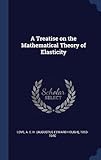 A Treatise on the Mathematical Theory of Elasticity