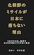 北朝鮮のミサイルが日本に落ちない理由: 3分でわかる、報道では100％教えてくれない真実