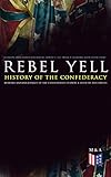 REBEL YELL: History of the Confederacy, Memoirs and Biographies of the Confederate Leaders & Official Documents: History of the Confederate States, The ... States and More (English Edition)