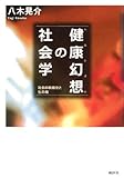 健康幻想(ヘルシズム)の社会学―社会の医療化と生命権 健康幻想(ヘルシズム)の社会学―社会の医療化と生命権
