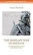 The Korean War in Britain: Citizenship, Selfhood and Forgetting (Cultural History of Modern War)