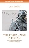 The Korean War in Britain: Citizenship, Selfhood and Forgetting (Cultural History of Modern War)