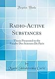 Radio-Active Substances: Thesis Presented to the Faculte Des Sciences de Paris (Classic Reprint)