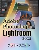 Adobe Photoshop Lightroom 2025: 写真編集、整理、クリエイティブワークフローをプロのようにマスターするための完全なステップバイステップのユーザーガイド