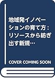 地域発イノベーションの育て方:リソースから紡ぎ出す新規事業 地域発イノベーションの育て方:リソースから紡ぎ出す新規事業