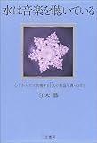 水は音楽を聴いている―心とからだに共鳴する『水の結晶写真・83点』