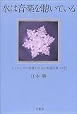 水は音楽を聴いている―心とからだに共鳴する『水の結晶写真・83点』