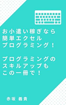 お小遣い稼ぎなら簡単エクセルプログラミング プログラミングのスキルアップもこの一冊で Akasaka Technologies 赤坂 義貴 工学 Kindleストア Amazon