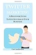 Twitter Marketing: A Beginner Guide to Get Success in Your Business