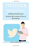 Twitter Marketing: A Beginner Guide to Get Success in Your Business