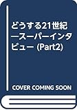 どうする21世紀 part 2: ス-パ-インタビュ-