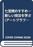 七宝焼のすすめ: 新しい技法を学ぶ (アートクラフトシリーズ)
