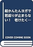 超かんたんヨガで若返りが止まらない！　老けたくないなら、骨盤底筋を鍛えなさい (健康美活ブックス)