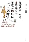 なぜあの人は、５時帰りで年収が１０倍になったのか？―成功者だけが知っている、時間とお金の極意