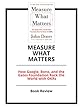 Measure What Matters: How Google, Bono, and the Gates Foundation Rock the World with OKRs: Book Review