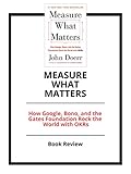 Measure What Matters: How Google, Bono, and the Gates Foundation Rock the World with OKRs: Book Review