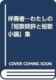 伴奏者: わたしの「短歌時評と短歌小論」集
