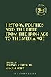 History, Politics and the Bible from the Iron Age to the Media Age (Library of Hebrew Bible/Old Testament Studies)