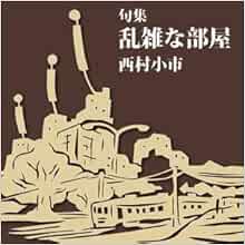 乱雑な部屋 句集 100年俳句計画 西村小市 本 通販 Amazon