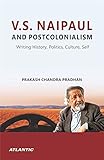 V. S. Naipaul and Postcolonialism:: Writing History, Politics, Culture, Self