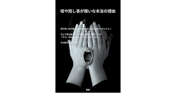 Amazon Co Jp 嘘や隠し事が嫌いな本当の理由 嘘や隠し事が嫌いな本当の理由は自分の器が小さいこと そして嘘を嫌っている本人が自分に嘘 をついて フリ ばかりしている人だったりします その解決法をご紹介 Ebook 真実 本
