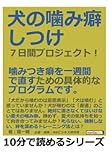 犬の噛み癖しつけ７日間プロジェクト！噛みつき癖を一週間で直すための具体的なプログラムです。 (10分で読めるシリーズ)