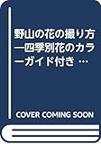 野山の花の撮り方―四季別花のカラーガイド付き (マキノ出版ムック)