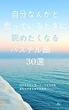 自分なんかと思っているときに眺めたくなるパステル画３０選: 自分なんかと思っていても大丈夫 あなたのまんまで大丈夫