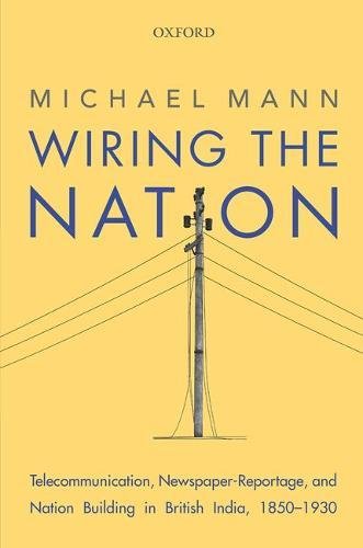 Wiring the Nation: Telecommunication, Newspaper-Reportage, and Nation Building in British India, 1850-1930の表紙