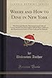 Where and How to Dine in New York: The Principal Hotels, Restaurants and Cafes of Various Kinds and Nationalities Which Have Added to the Gastronomic Fame of New York and Its Suburbs (Classic Reprint)