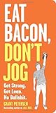 Eat Bacon, Don’t Jog: Get Strong. Get Lean. No ...