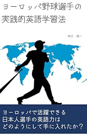 ヨーロッパ野球選手の実践的英語学習法 海外で活躍する日本人の超実践的英語学習法 現役海外野球選手の海外生活 市川 祐一 英語 Kindleストア Amazon