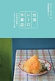 台湾レトロ氷菓店 あの頃の甘味と人びとをめぐる旅 台湾レトロ氷菓店 あの頃の甘味と人びとをめぐる旅
