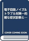 電子回路ノイズ&トラブル対策―的確な症状診断と故障防止のノウハウ技術 (トラブル対策シリーズ)