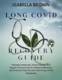 Long Covid Recovery Guide: Manage Symptoms, Boost Energy, and Regain Control with At-Home Treatments and Practical Tips for Over 200 Long COVID Symptoms