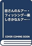 忠さんのルアー・フィッシング―楽しきかなルアー・愛しきかな魚たち