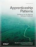 Apprenticeship Patterns: Guidance for the Aspiring Software Craftsman Apprenticeship Patterns: Guidance for the Aspiring Software Craftsman