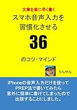 スマホ音声入力を習慣化させる36 のコツ・マインド: 文章を楽に早く書く！