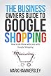 THE BUSINESS OWNER’S GUIDE TO GOOGLE SHOPPING: How To Do More With Less With Google Shopping (English Edition)