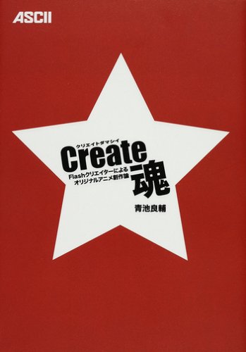 Create魂 Flashクリエイターによるオリジナルアニメ創作論 Create魂 Flashクリエイターによるオリジナルアニメ創作論