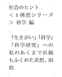 「生きがい」「科学」「科学研究」への私のあくまで直観もふくめた着想、洞察　 ＜１構想シリーズ＞ 科学 編 社会のヒント