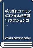 がんばれゴエモン4コマまんが王国 1 (アクションコミックス)