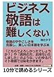 ビジネス敬語は難しくない！敬語のややこしさを克服し、美しい日本語を学ぶ本 (10分で読めるシリーズ)