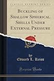 Buckling of Shallow Spherical Shells Under External Pressure (Classic Reprint)