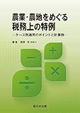 農業・農地をめぐる税務上の特例－ケース別適用のポイントと計算例－