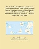 The 2013-2018 World Outlook for Custom Fabricated Nonferrous Metal Process Pressure Vessels, Tanks, and Kettles of More Than 24-Inch outside Diameter and Not Less Than 5 Cubic Feet Capacity for Refineries, Chemical Plants, and Paper Mills