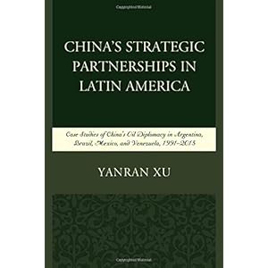 China's Strategic Partnerships in Latin America: Case Studies of China's Oil Diplomacy in Argentina, Brazil, Mexico, and Venezuela, 1991-2015