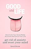 Good Old Life: Deactivate Your Social Media Accounts To Get The Control Of Your Life, Get Rid of Anxiety And Reset Your Mind (Instagram, Facebook, Twitter, ... Focus, Meditation) (English Edition)