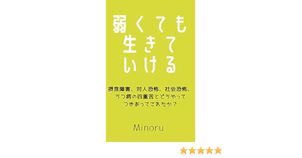 弱くても生きていける: 摂食障害、対人恐怖、社会恐怖、うつ病の四重苦とどうやってつきあってこれたか？ | Minoru | 家庭医学・健康 |  Kindleストア | Amazon